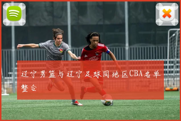 辽宁男篮与辽宁足球同地区CBA名单整合