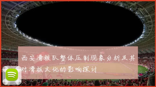 西安滑板队整体压制现象分析及其对滑板文化的影响探讨