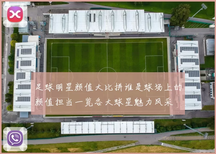 足球明星颜值大比拼谁是球场上的颜值担当一览各大球星魅力风采