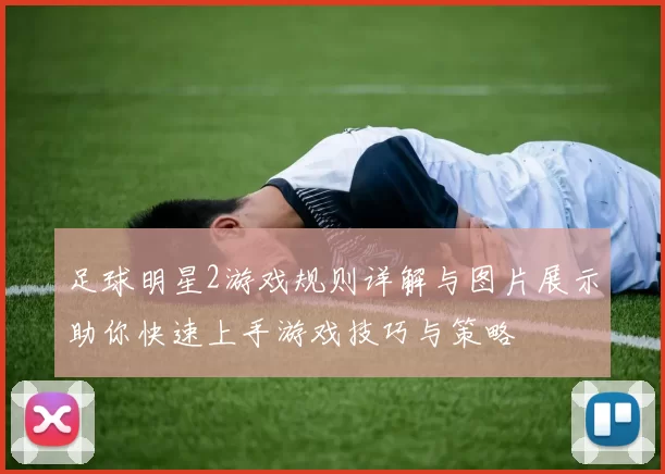 足球明星2游戏规则详解与图片展示助你快速上手游戏技巧与策略