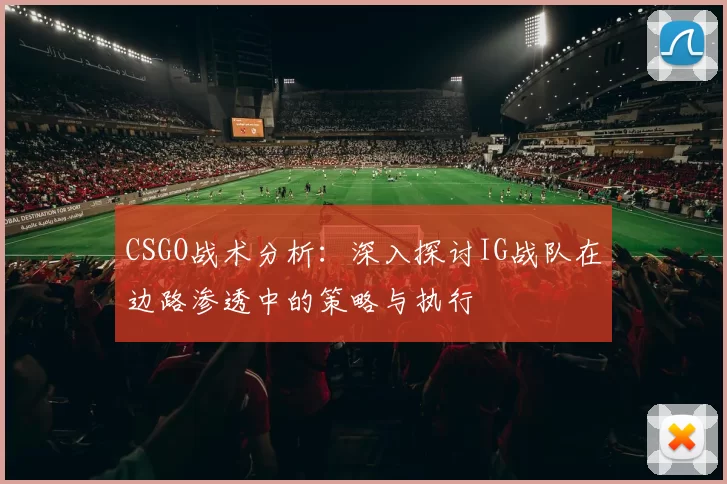 CSGO战术分析：深入探讨IG战队在边路渗透中的策略与执行