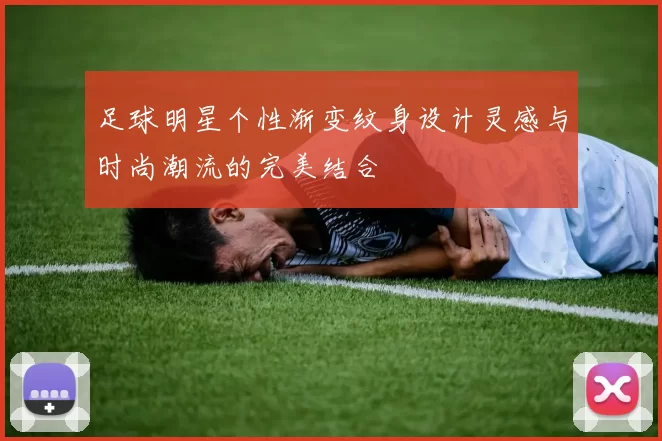足球明星个性渐变纹身设计灵感与时尚潮流的完美结合