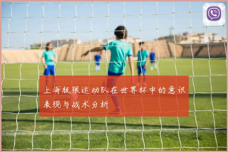 上海极限运动队在世界杯中的意识表现与战术分析