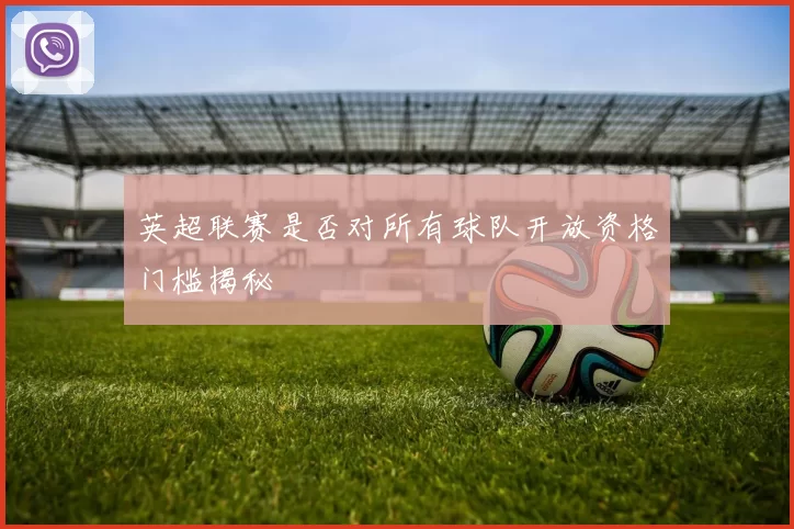 英超联赛是否对所有球队开放资格门槛揭秘