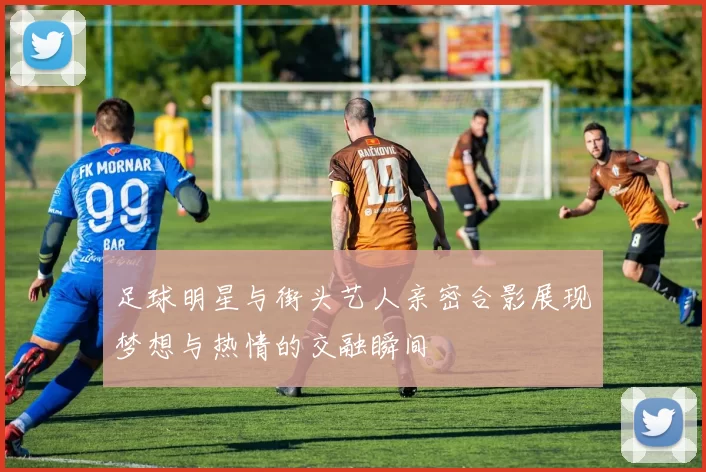 足球明星与街头艺人亲密合影展现梦想与热情的交融瞬间