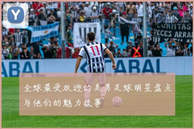 全球最受欢迎的美男足球明星盘点与他们的魅力故事