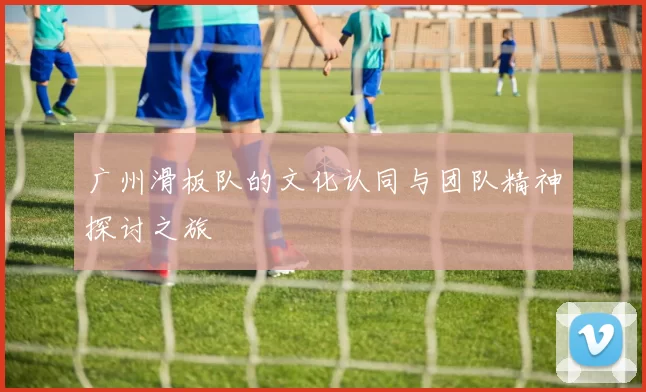 广州滑板队的文化认同与团队精神探讨之旅