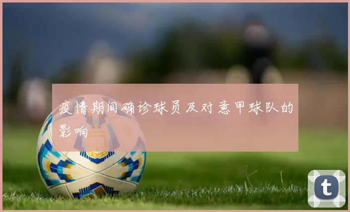 疫情期间确诊球员及对意甲球队的影响