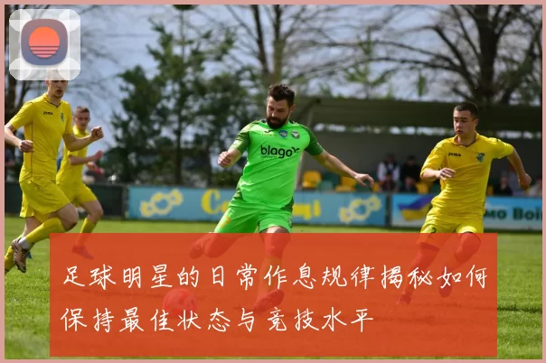 足球明星的日常作息规律揭秘如何保持最佳状态与竞技水平