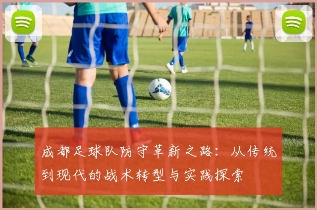 成都足球队防守革新之路：从传统到现代的战术转型与实践探索