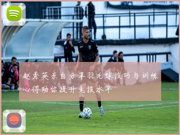 赵秀英亲自分享羽毛球技巧与训练心得助你提升竞技水平