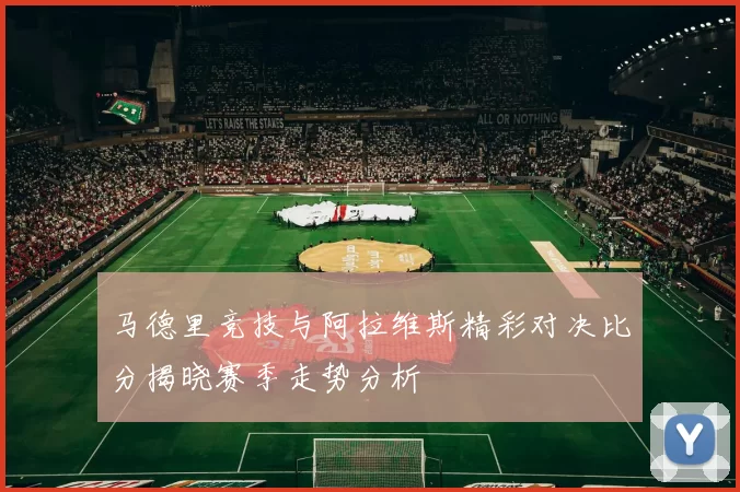 马德里竞技与阿拉维斯精彩对决比分揭晓赛季走势分析