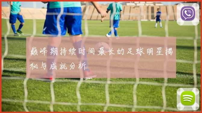 巅峰期持续时间最长的足球明星揭秘与成就分析