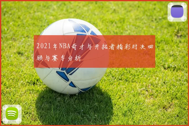 2021年NBA奇才与开拓者精彩对决回顾与赛季分析