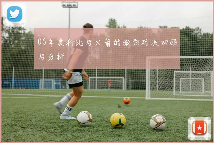 06年度科比与火箭的激烈对决回顾与分析