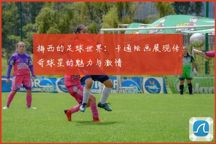 梅西的足球世界：卡通绘画展现传奇球星的魅力与激情