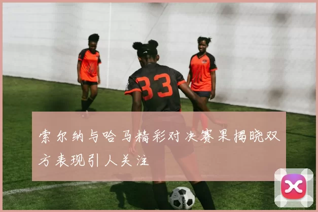 索尔纳与哈马精彩对决赛果揭晓双方表现引人关注