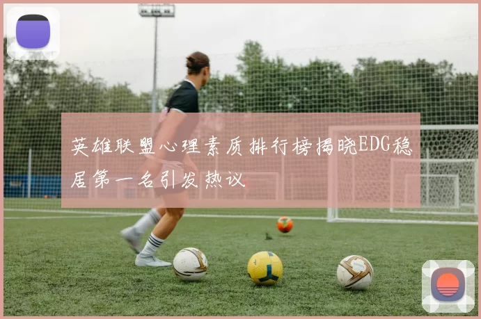 英雄联盟心理素质排行榜揭晓EDG稳居第一名引发热议