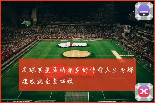 足球明星莱纳尔多的传奇人生与辉煌成就全景回顾