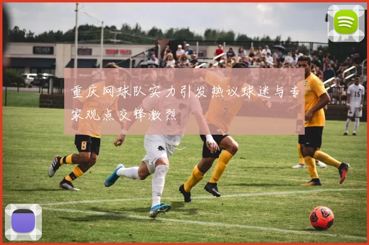 重庆网球队实力引发热议球迷与专家观点交锋激烈