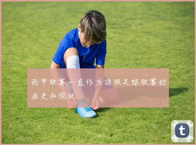 西甲联赛一直作为顶级足球联赛的历史和现状