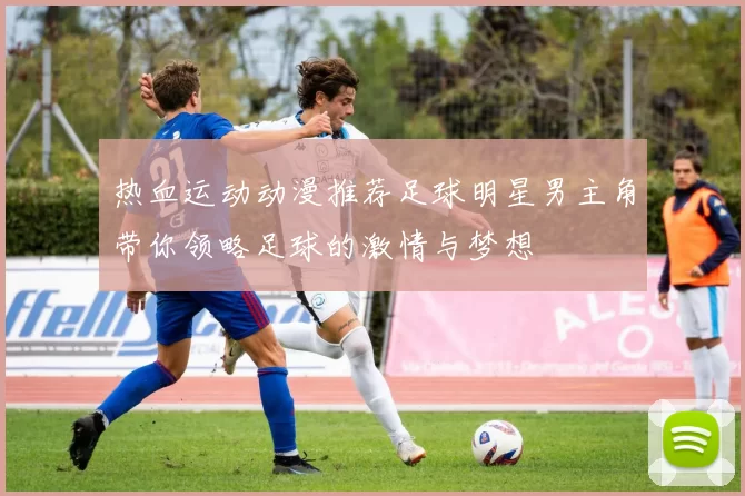 热血运动动漫推荐足球明星男主角带你领略足球的激情与梦想