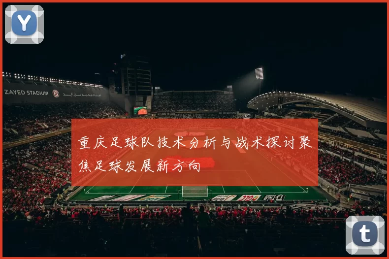 重庆足球队技术分析与战术探讨聚焦足球发展新方向