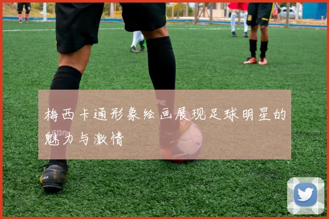 梅西卡通形象绘画展现足球明星的魅力与激情