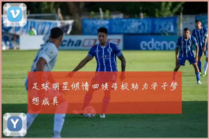 足球明星倾情回馈母校助力学子梦想成真