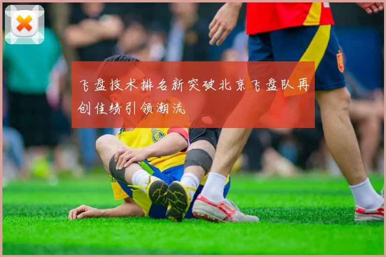 飞盘技术排名新突破北京飞盘队再创佳绩引领潮流