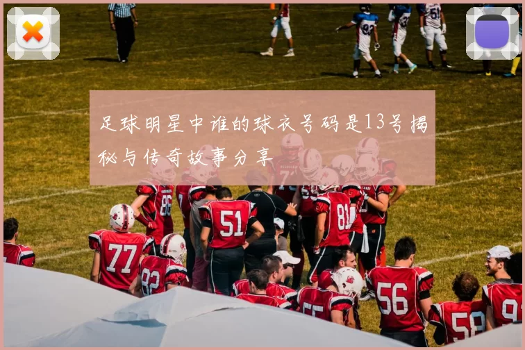 足球明星中谁的球衣号码是13号揭秘与传奇故事分享