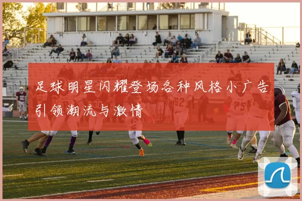 足球明星闪耀登场各种风格小广告引领潮流与激情