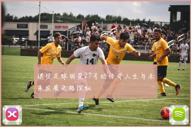 退役足球明星27号的传奇人生与未来发展之路探秘
